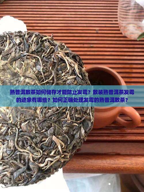 熟普洱散茶如何储存才能防止发霉？散装熟普洱茶发霉的迹象有哪些？如何正确处理发霉的熟普洱散茶？