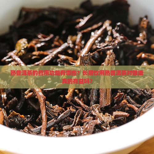 熟普洱茶的药用功能有哪些？长期饮用熟普洱茶对健康真的有益吗？