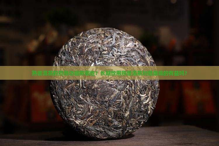 熟普洱茶的药用功能有哪些？长期饮用熟普洱茶对健康真的有益吗？