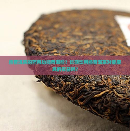 熟普洱茶的药用功能有哪些？长期饮用熟普洱茶对健康真的有益吗？