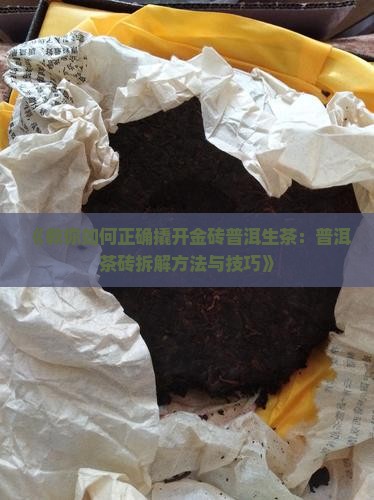 《教你如何正确撬开金砖普洱生茶：普洱茶砖拆解方法与技巧》