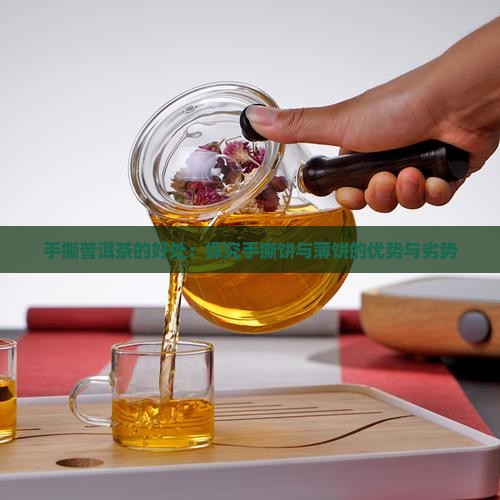 手撕普洱茶的好处：探究手撕饼与薄饼的优势与劣势
