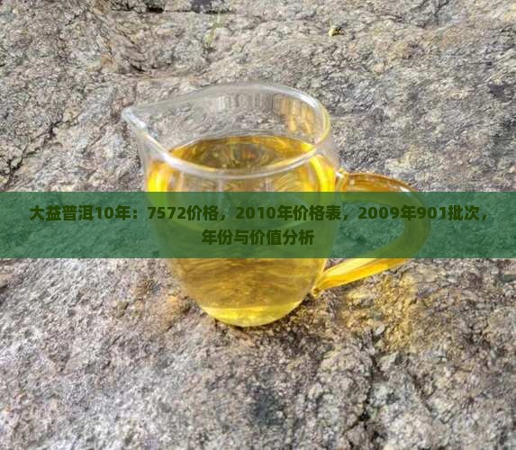 大益普洱10年：7572价格，2010年价格表，2009年901批次，年份与价值分析