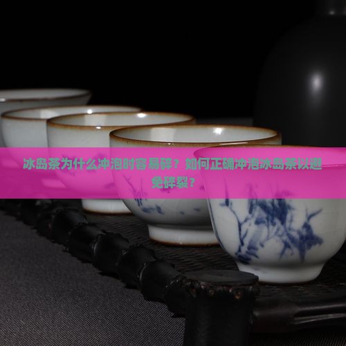 冰岛茶为什么冲泡时容易碎？如何正确冲泡冰岛茶以避免碎裂？