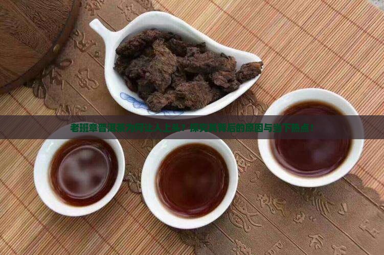 老班章普洱茶为何让人上头？探究其背后的原因与当下热点！