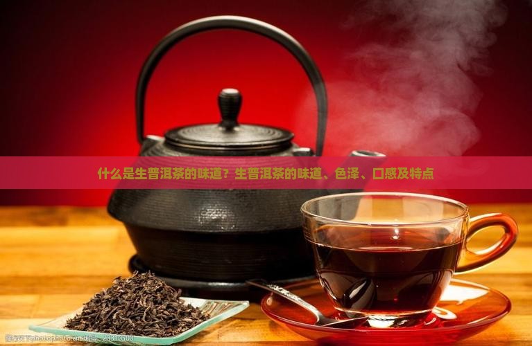 什么是生普洱茶的味道？生普洱茶的味道、色泽、口感及特点