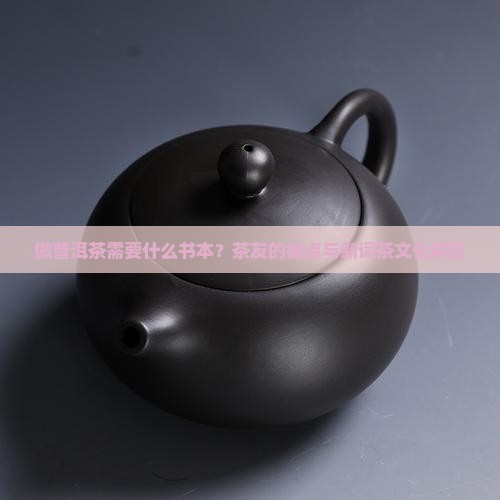 做普洱茶需要什么书本？茶友的痛点与新词茶文化解密