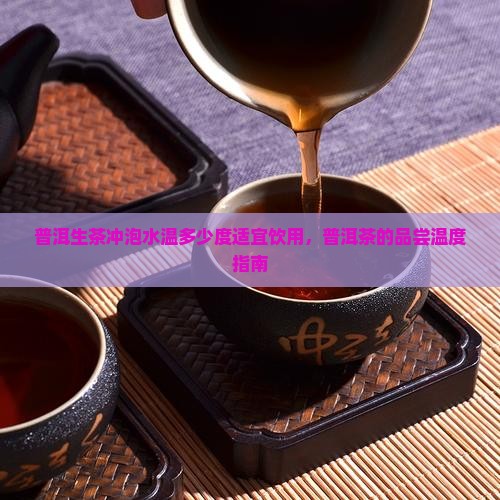 普洱生茶冲泡水温多少度适宜饮用,普洱茶的品尝温度指南 普洱生茶冲泡水温多少度适宜饮用,普洱茶的品尝温度指南