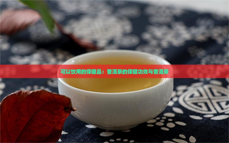 可以饮用的保健品：普洱茶的保健功效与普洱茶
