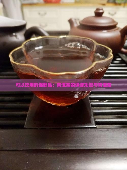 可以饮用的保健品：普洱茶的保健功效与普洱茶
