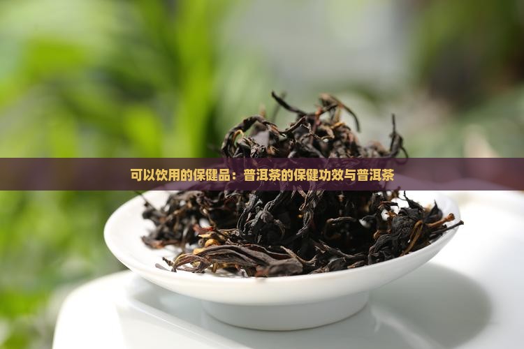 可以饮用的保健品：普洱茶的保健功效与普洱茶
