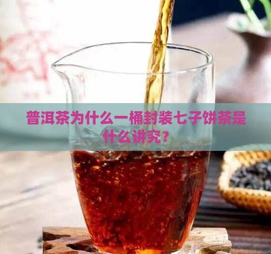 普洱茶为什么一桶封装七子饼茶是什么讲究？