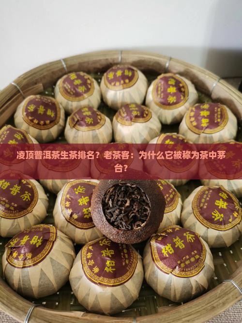 凌顶普洱茶生茶排名？老茶客：为什么它被称为茶中茅台？