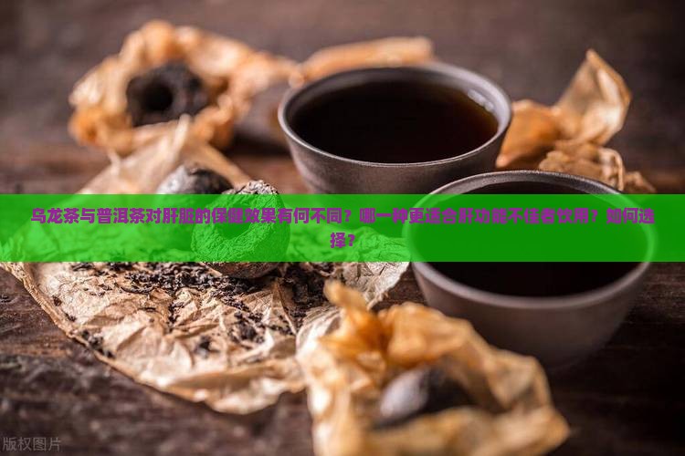 乌龙茶与普洱茶对肝脏的保健效果有何不同？哪一种更适合肝功能不佳者饮用？如何选择？