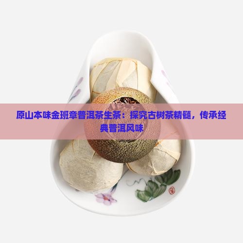 原山本味金班章普洱茶生茶：探究古树茶精髓，传承经典普洱风味
