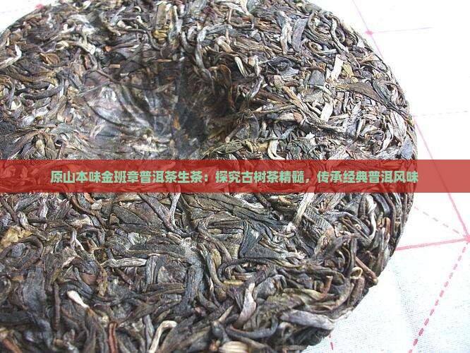 原山本味金班章普洱茶生茶：探究古树茶精髓，传承经典普洱风味