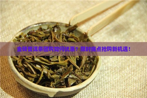 金砖普洱茶团购如何优惠？限时痛点抢购新机遇！