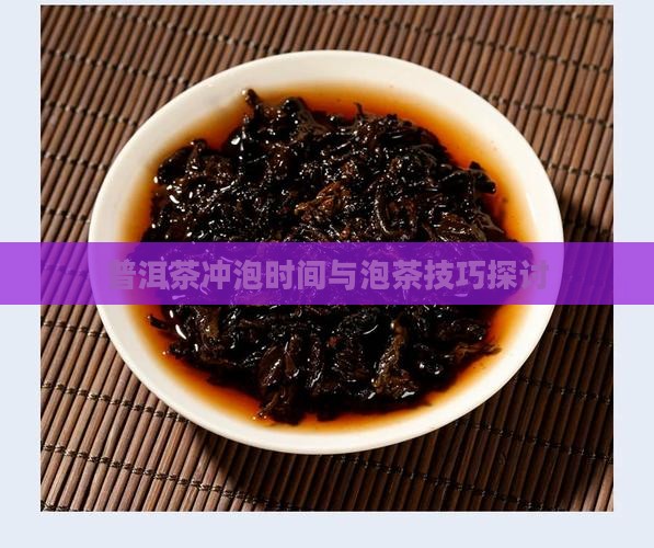 普洱茶冲泡时间与泡茶技巧探讨