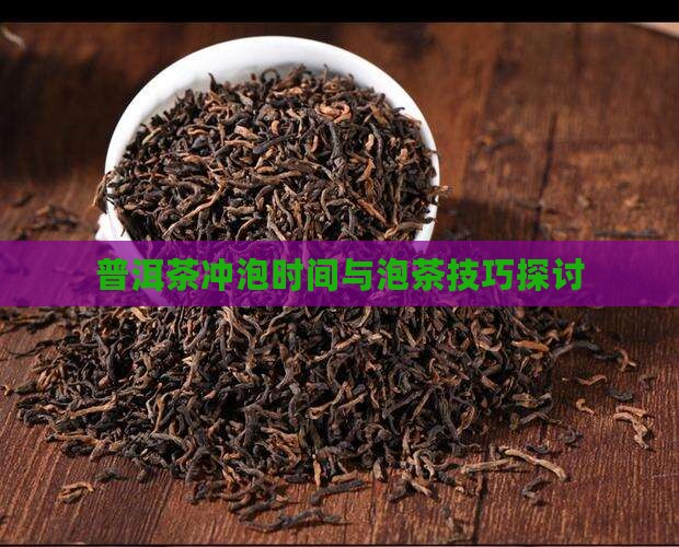 普洱茶冲泡时间与泡茶技巧探讨