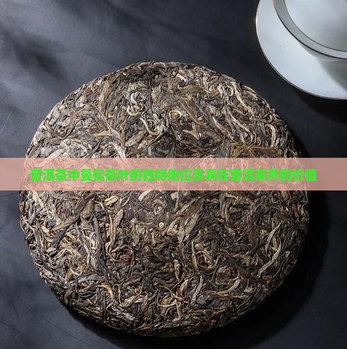 普洱茶中曼松茶叶的独特地位及其在普洱茶界的价值