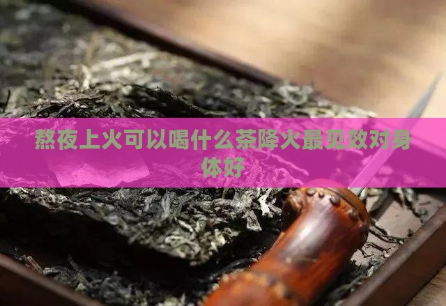 熬夜上火可以喝什么茶降火最见效对身体好