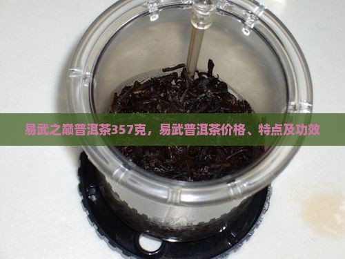 易武之巅普洱茶357克，易武普洱茶价格、特点及功效