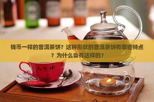 钱币一样的普洱茶饼？这种形状的普洱茶饼有哪些特点？为什么会有这样的？