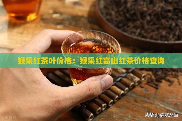 猴采红茶叶价格：猴采红高山红茶价格查询