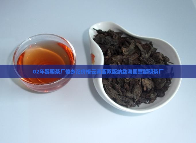 02年黎明茶厂傣乡沱价格云南西双版纳勐海国营黎明茶厂