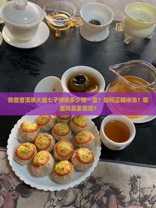 熟普普洱茶大益七子饼茶多少钱一盒？如何正确冲泡？哪里购买更靠谱？
