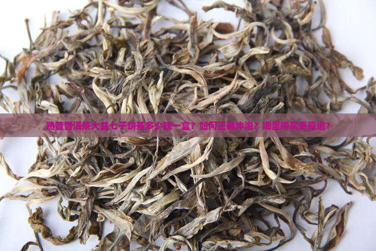 熟普普洱茶大益七子饼茶多少钱一盒？如何正确冲泡？哪里购买更靠谱？