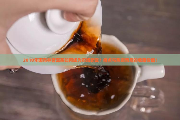 2018年国有林普洱茶如何成为市场新宠？痛点与热词背后的收藏价值！