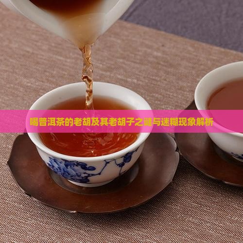 喝普洱茶的老胡及其老胡子之谜与迷糊现象解析
