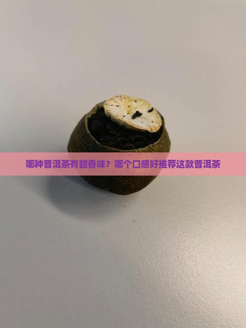 哪种普洱茶有甜香味？哪个口感好推荐这款普洱茶