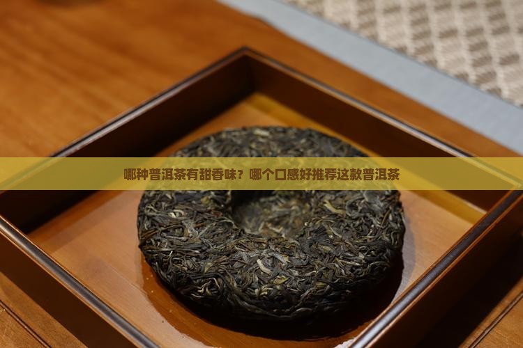 哪种普洱茶有甜香味？哪个口感好推荐这款普洱茶