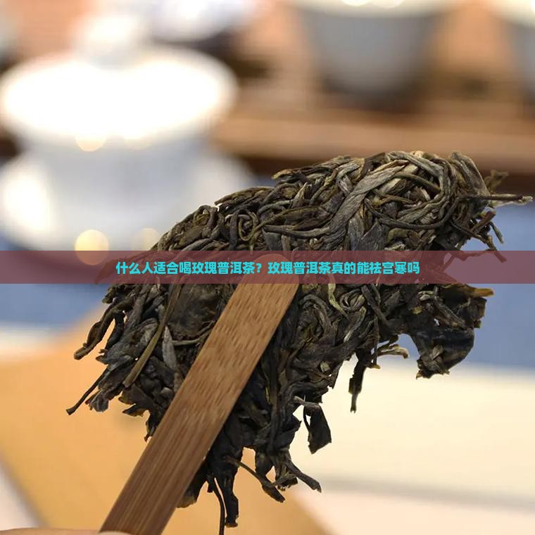 什么人适合喝玫瑰普洱茶？玫瑰普洱茶真的能祛宫寒吗