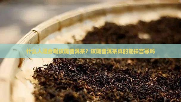 什么人适合喝玫瑰普洱茶？玫瑰普洱茶真的能祛宫寒吗