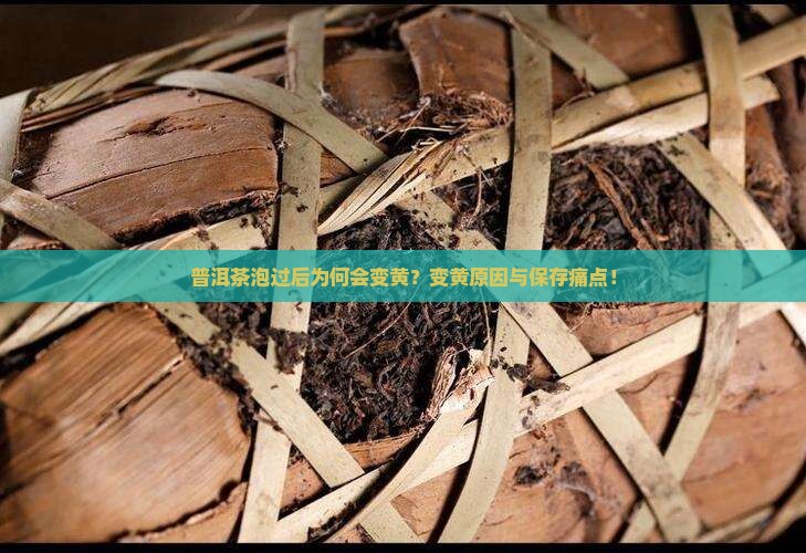 普洱茶泡过后为何会变黄？变黄原因与保存痛点！