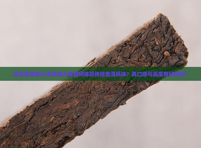 戎氏普洱茶36克本味大成如何体现传统普洱风味？其口感与品质有何特色？
