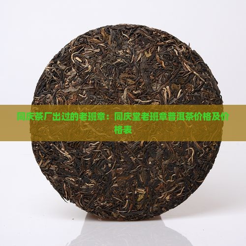 同庆茶厂出过的老班章：同庆堂老班章普洱茶价格及价格表
