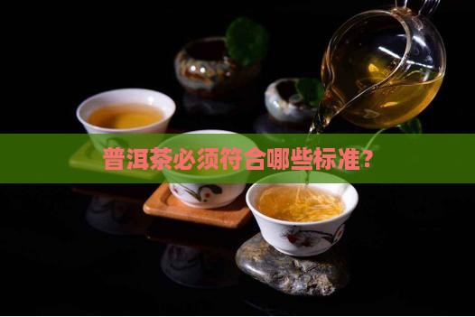 普洱茶必须符合哪些标准？