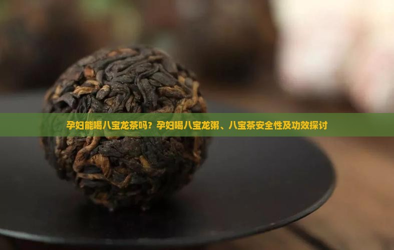 孕妇能喝八宝龙茶吗？孕妇喝八宝龙粥、八宝茶安全性及功效探讨