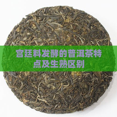 宫廷料发酵的普洱茶特点及生熟区别