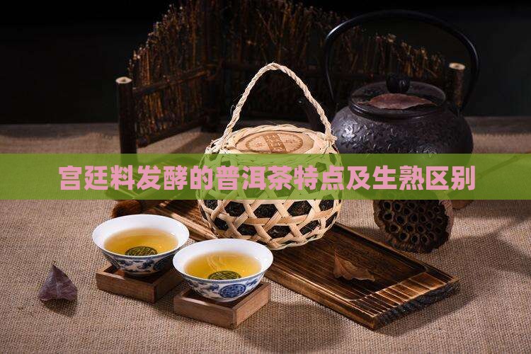 宫廷料发酵的普洱茶特点及生熟区别