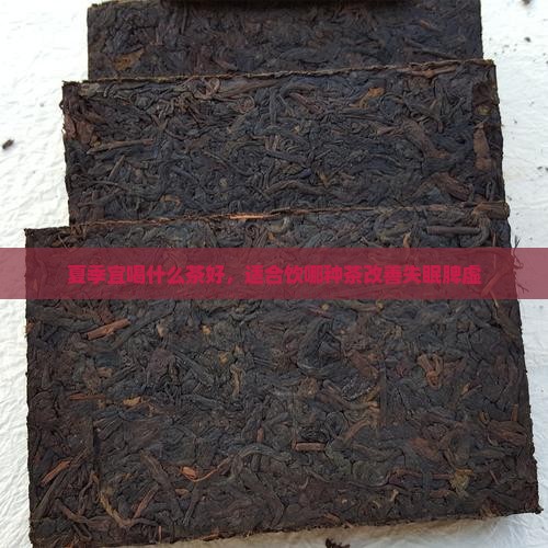 夏季宜喝什么茶好，适合饮哪种茶改善失眠脾虚