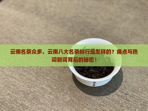 云南名茶众多，云南八大名茶排行是怎样的？痛点与热词新词背后的秘密！