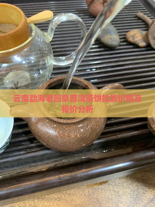 云南勐海老班章普洱茶饼批发价格及报价分析