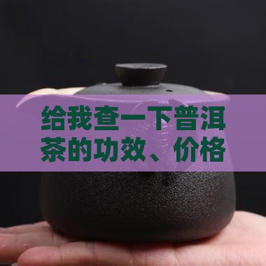 给我查一下普洱茶的功效、价格及产地