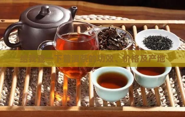 给我查一下普洱茶的功效、价格及产地