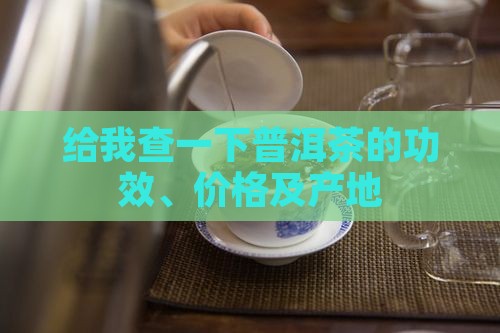 给我查一下普洱茶的功效、价格及产地